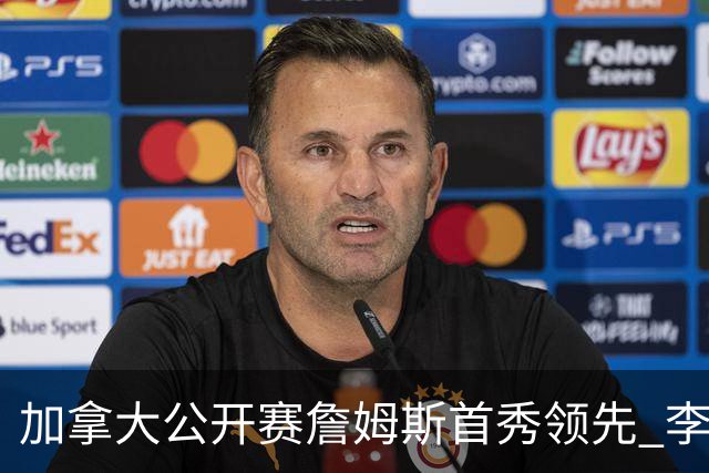 加拿大公开赛詹姆斯首秀领先 李昊桐T2窦泽成淘汰