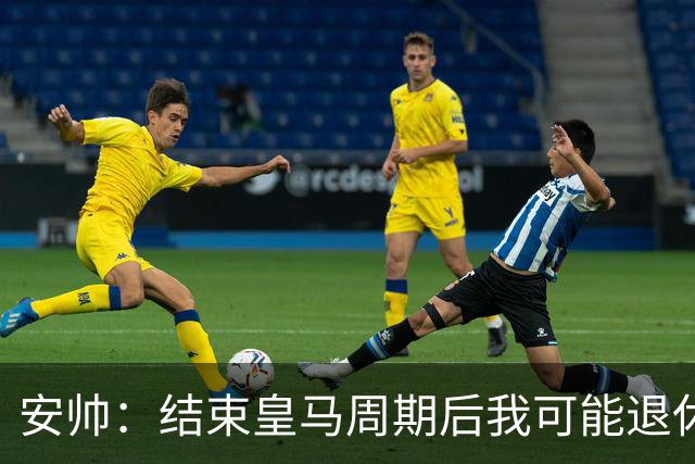 安帅：结束皇马周期后我可能退休 本泽马能拿金球